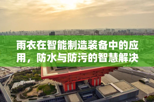 雨衣在智能制造装备中的应用，防水与防污的智慧解决方案？