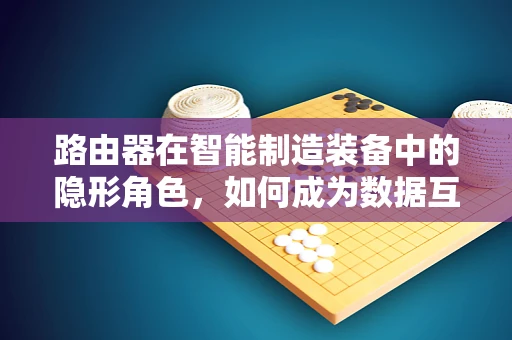 路由器在智能制造装备中的隐形角色，如何成为数据互联的桥梁？