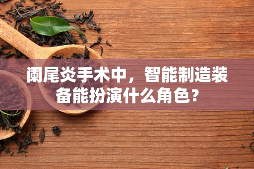 阑尾炎手术中，智能制造装备能扮演什么角色？