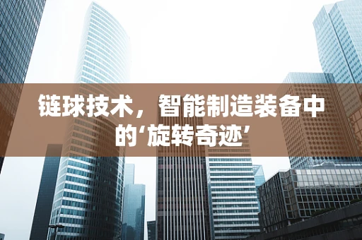 链球技术，智能制造装备中的‘旋转奇迹’