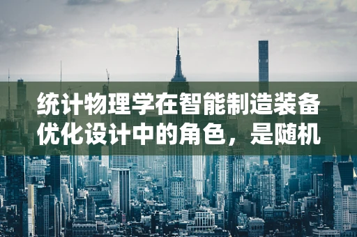 统计物理学在智能制造装备优化设计中的角色，是随机漫步还是精准导航？
