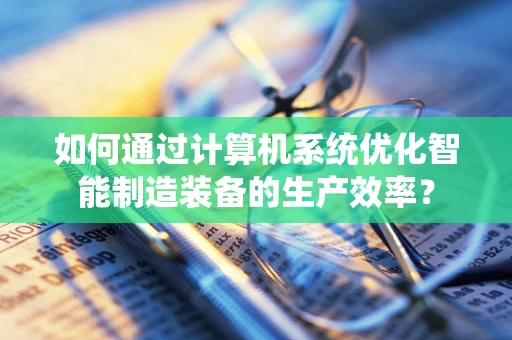如何通过计算机系统优化智能制造装备的生产效率？