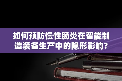 如何预防慢性肠炎在智能制造装备生产中的隐形影响？