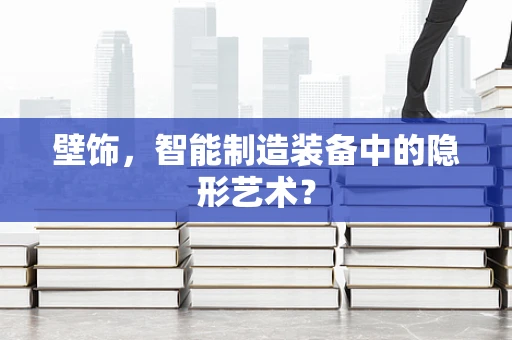 壁饰，智能制造装备中的隐形艺术？