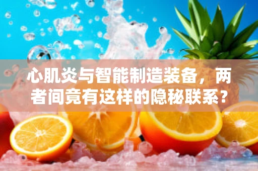 心肌炎与智能制造装备，两者间竟有这样的隐秘联系？