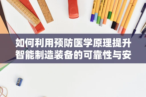 如何利用预防医学原理提升智能制造装备的可靠性与安全性？