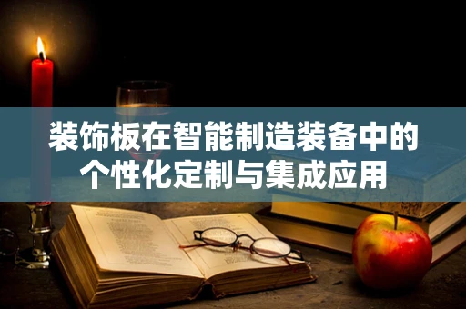 装饰板在智能制造装备中的个性化定制与集成应用