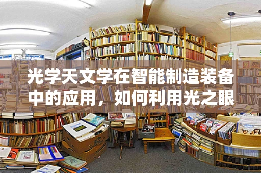 光学天文学在智能制造装备中的应用，如何利用光之眼洞察未来？