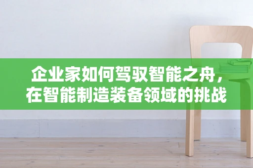 企业家如何驾驭智能之舟，在智能制造装备领域的挑战与机遇