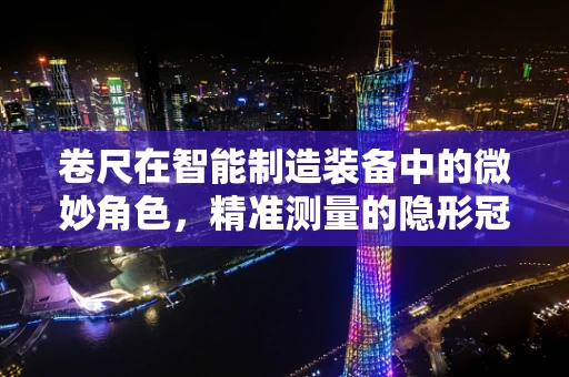 卷尺在智能制造装备中的微妙角色，精准测量的隐形冠军？