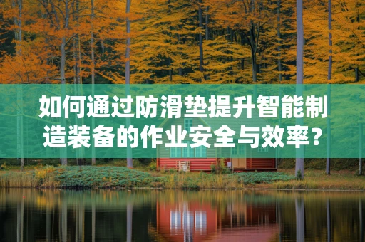 如何通过防滑垫提升智能制造装备的作业安全与效率？