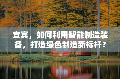 宜宾，如何利用智能制造装备，打造绿色制造新标杆？