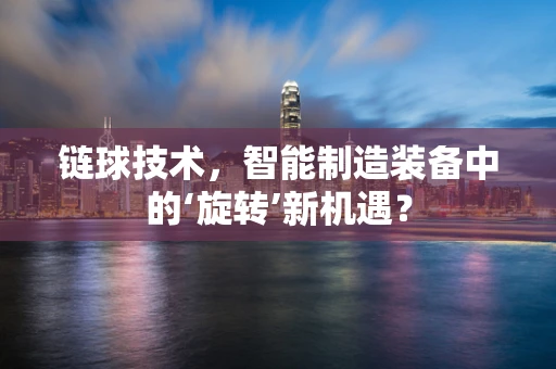 链球技术，智能制造装备中的‘旋转’新机遇？