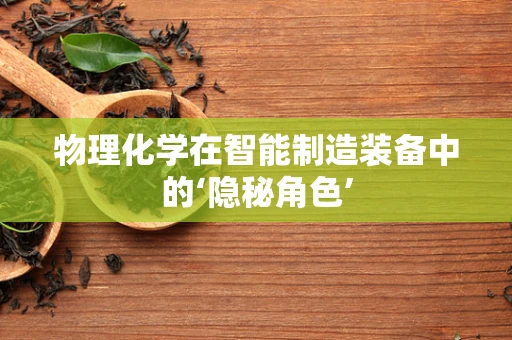 物理化学在智能制造装备中的‘隐秘角色’
