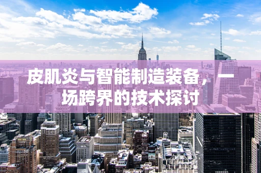皮肌炎与智能制造装备，一场跨界的技术探讨