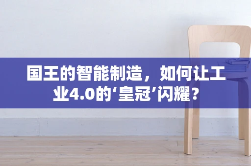国王的智能制造，如何让工业4.0的‘皇冠’闪耀？