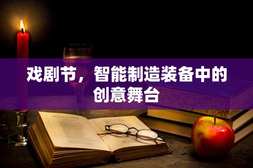 戏剧节，智能制造装备中的创意舞台