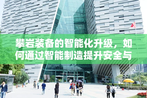 攀岩装备的智能化升级，如何通过智能制造提升安全与效率？