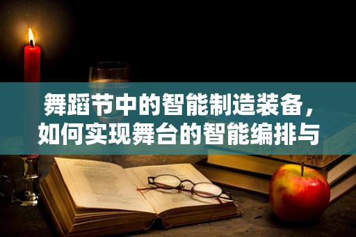 舞蹈节中的智能制造装备，如何实现舞台的智能编排与高效管理？