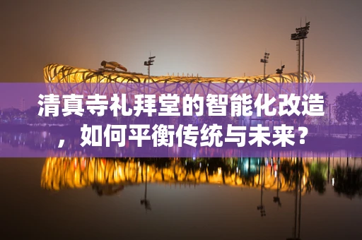 清真寺礼拜堂的智能化改造，如何平衡传统与未来？