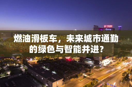 燃油滑板车，未来城市通勤的绿色与智能并进？