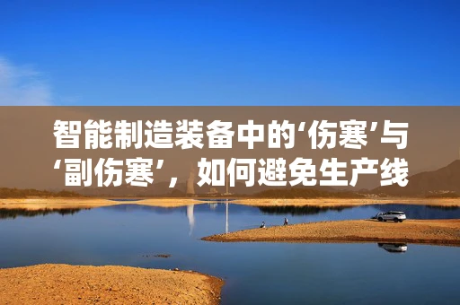 智能制造装备中的‘伤寒’与‘副伤寒’，如何避免生产线的‘疾病’？