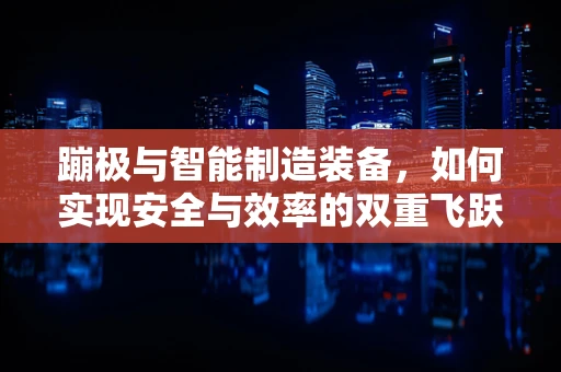 蹦极与智能制造装备，如何实现安全与效率的双重飞跃？