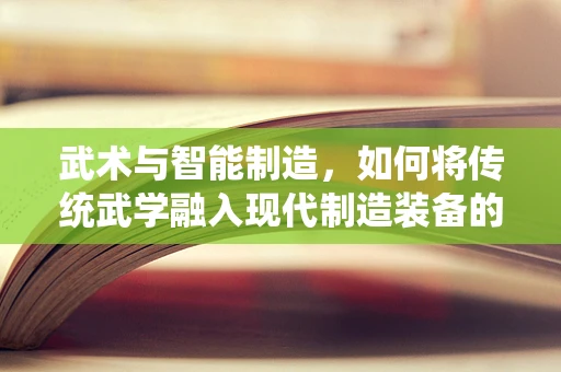 武术与智能制造，如何将传统武学融入现代制造装备的精准控制？