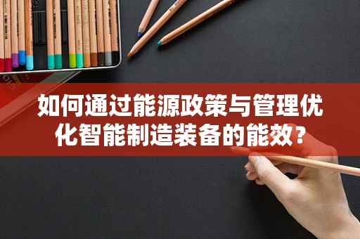 如何通过能源政策与管理优化智能制造装备的能效？