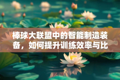 棒球大联盟中的智能制造装备，如何提升训练效率与比赛表现？