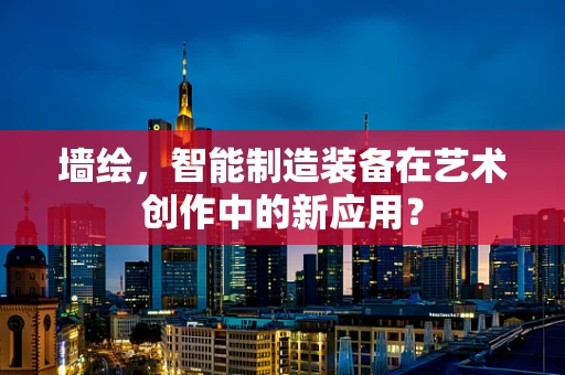 墙绘，智能制造装备在艺术创作中的新应用？