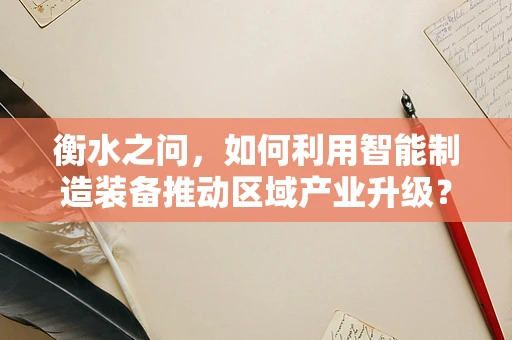 衡水之问，如何利用智能制造装备推动区域产业升级？