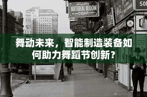 舞动未来，智能制造装备如何助力舞蹈节创新？