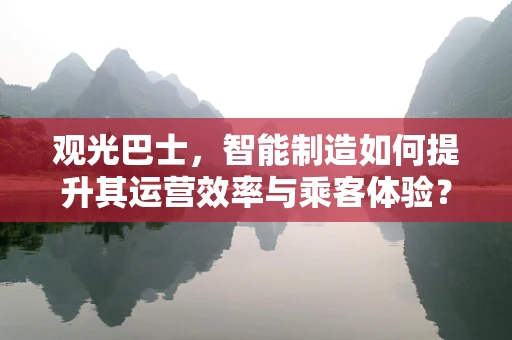 观光巴士，智能制造如何提升其运营效率与乘客体验？