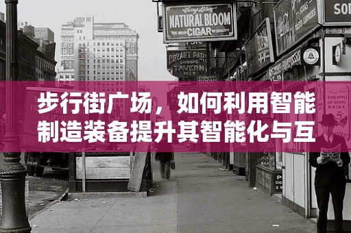 步行街广场，如何利用智能制造装备提升其智能化与互动性？