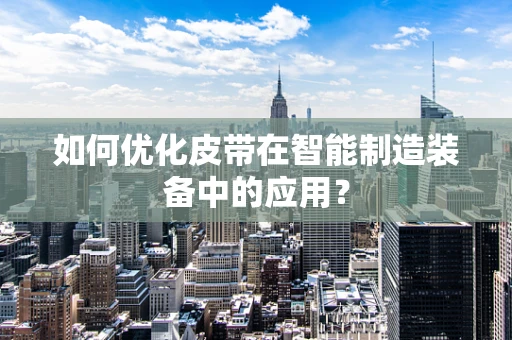 如何优化皮带在智能制造装备中的应用？