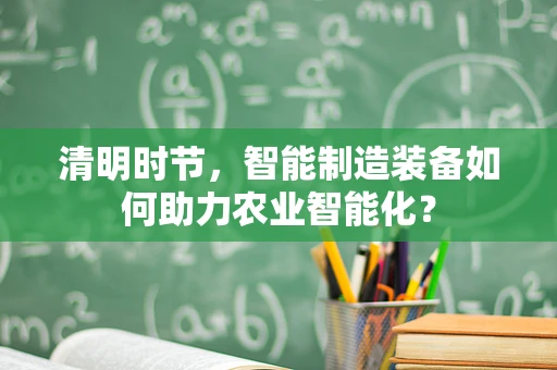 清明时节，智能制造装备如何助力农业智能化？