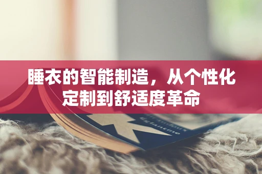 睡衣的智能制造，从个性化定制到舒适度革命