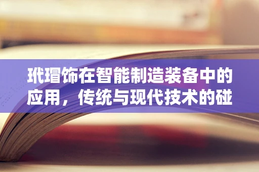 玳瑁饰在智能制造装备中的应用，传统与现代技术的碰撞与融合