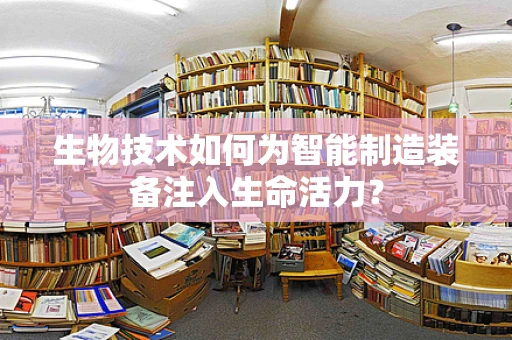 生物技术如何为智能制造装备注入生命活力？