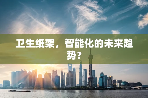 卫生纸架，智能化的未来趋势？