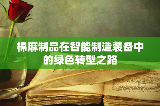 棉麻制品在智能制造装备中的绿色转型之路