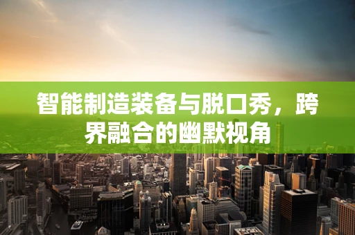 智能制造装备与脱口秀，跨界融合的幽默视角