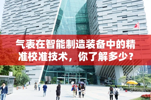 气表在智能制造装备中的精准校准技术，你了解多少？