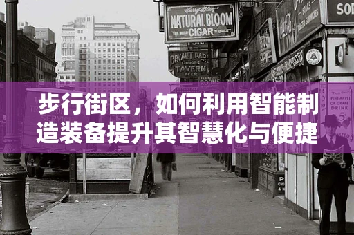 步行街区，如何利用智能制造装备提升其智慧化与便捷性？