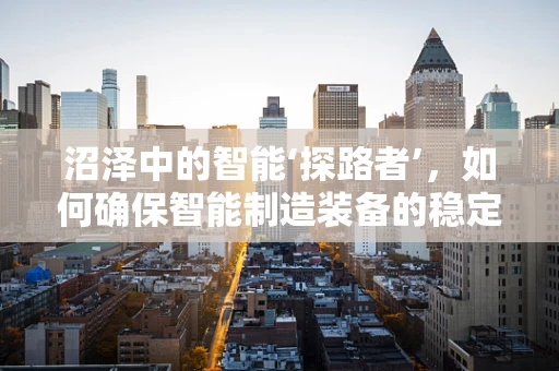 沼泽中的智能‘探路者’，如何确保智能制造装备的稳定运行？