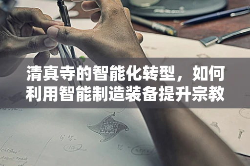 清真寺的智能化转型，如何利用智能制造装备提升宗教场所的效率与和谐？