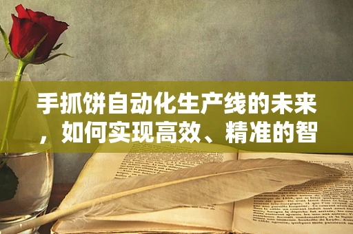 手抓饼自动化生产线的未来，如何实现高效、精准的智能抓取？
