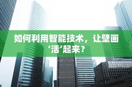 如何利用智能技术，让壁画‘活’起来？