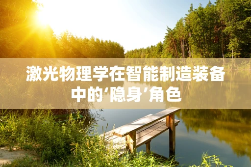 激光物理学在智能制造装备中的‘隐身’角色